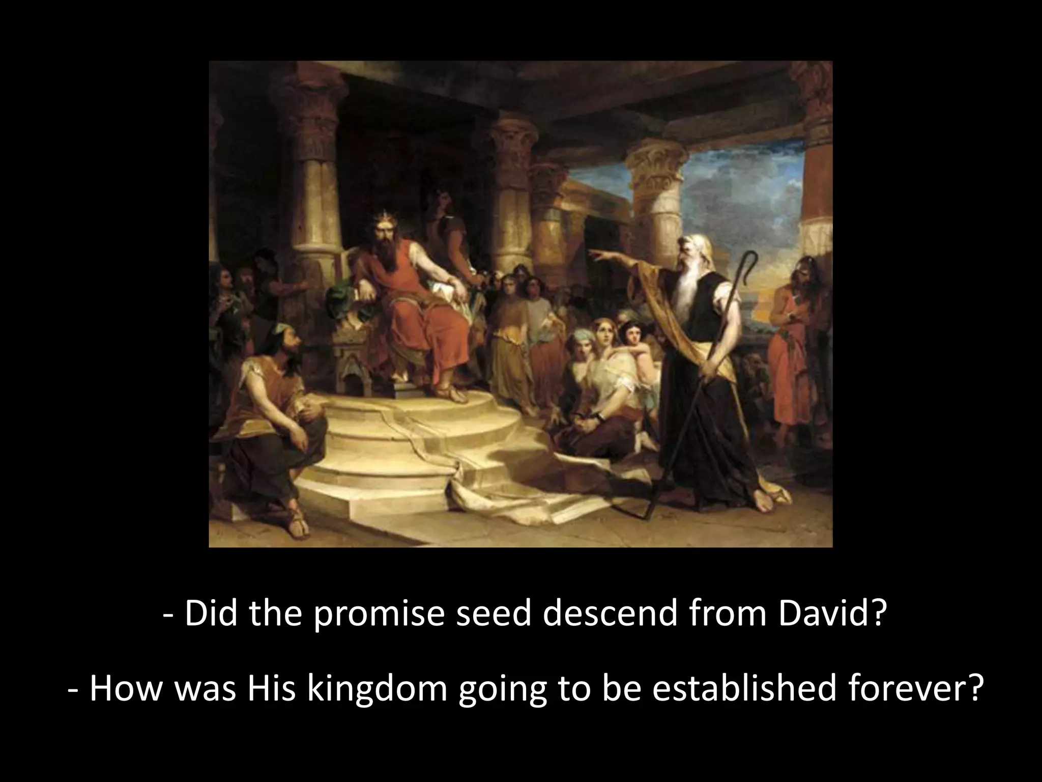 - Did the promise seed descend from David?
- How was His kingdom going to be established forever?
 