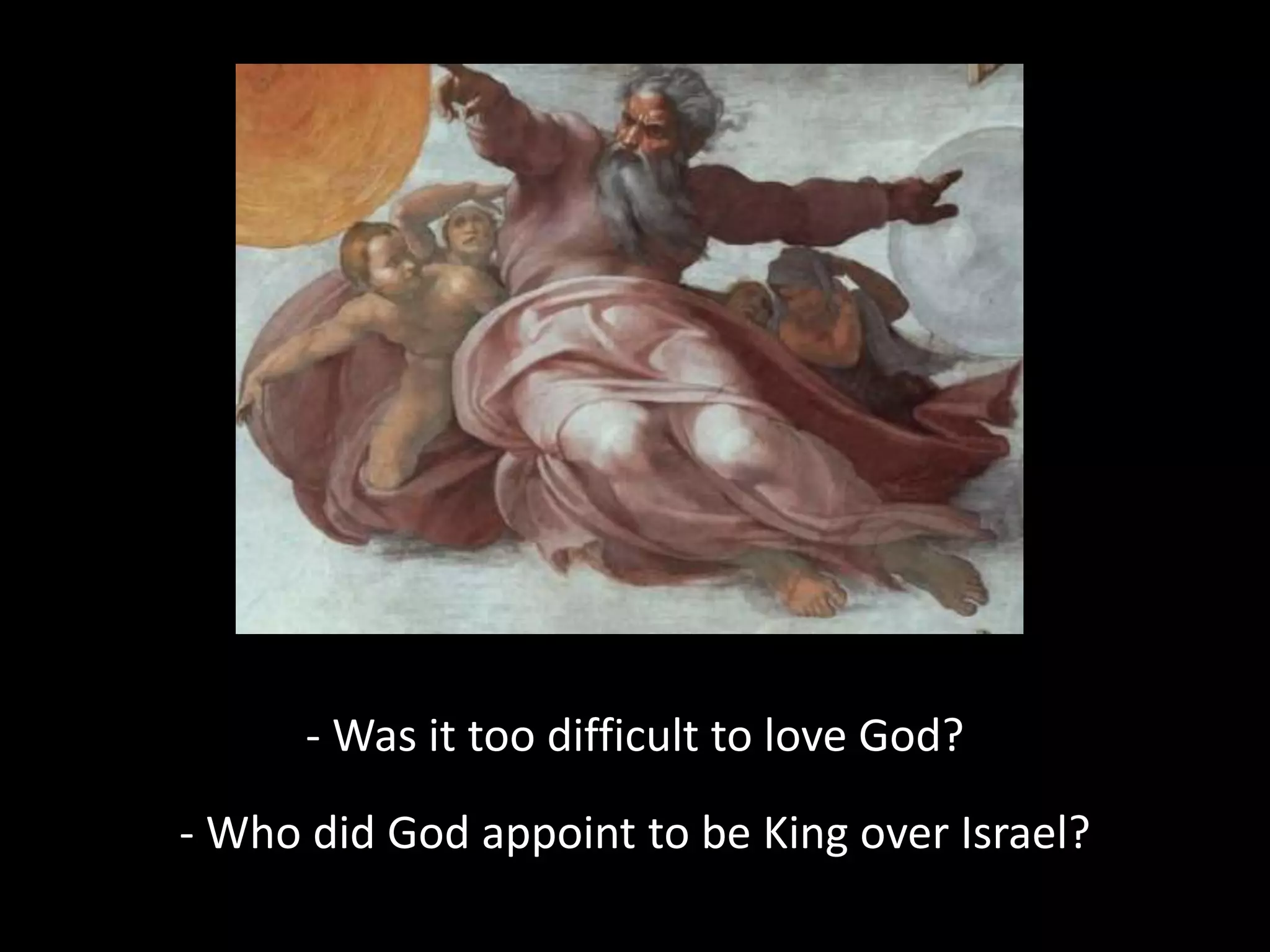 - Was it too difficult to love God?
- Who did God appoint to be King over Israel?
 