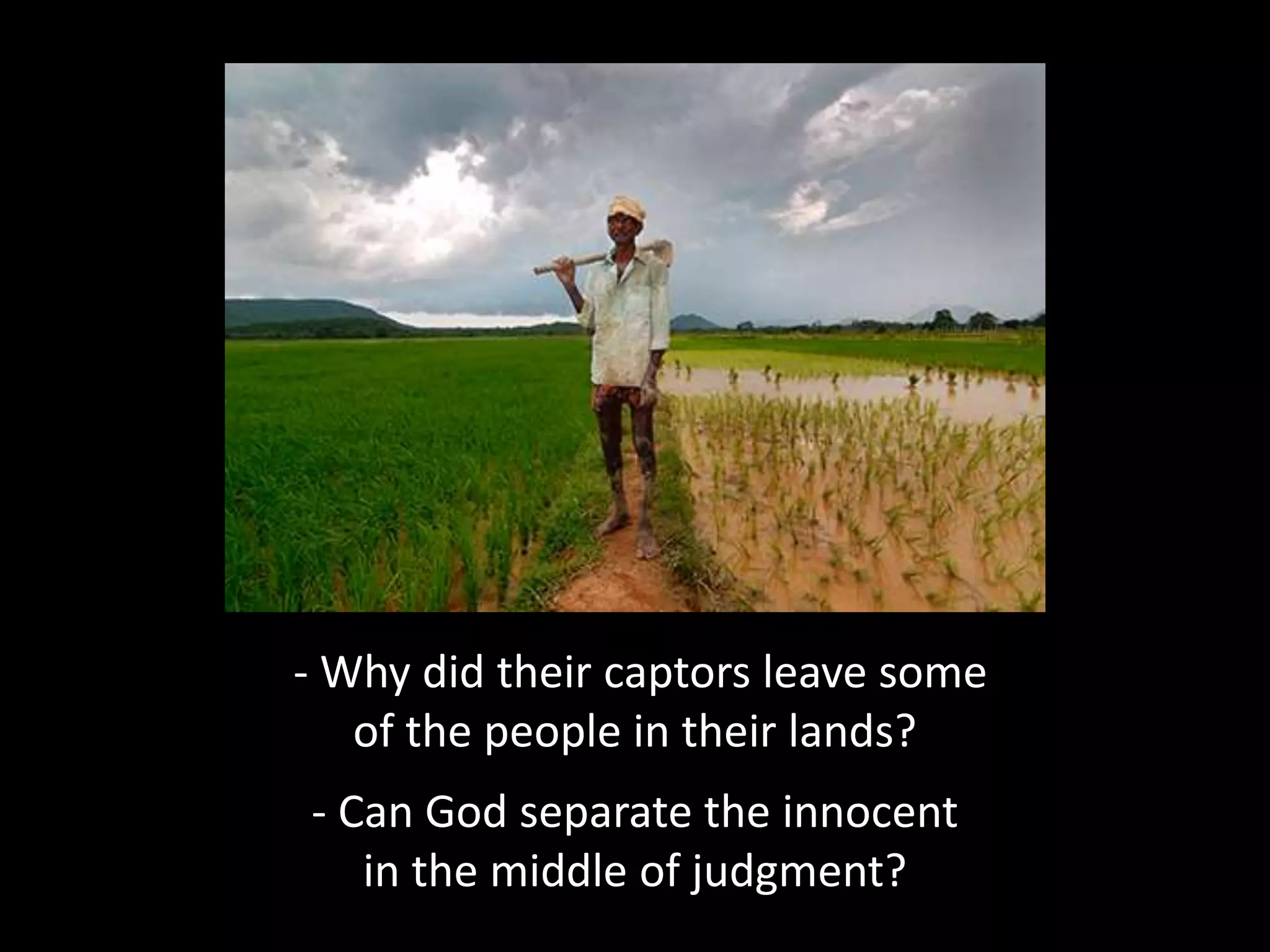- Why did their captors leave some
of the people in their lands?
- Can God separate the innocent
in the middle of judgment?
 