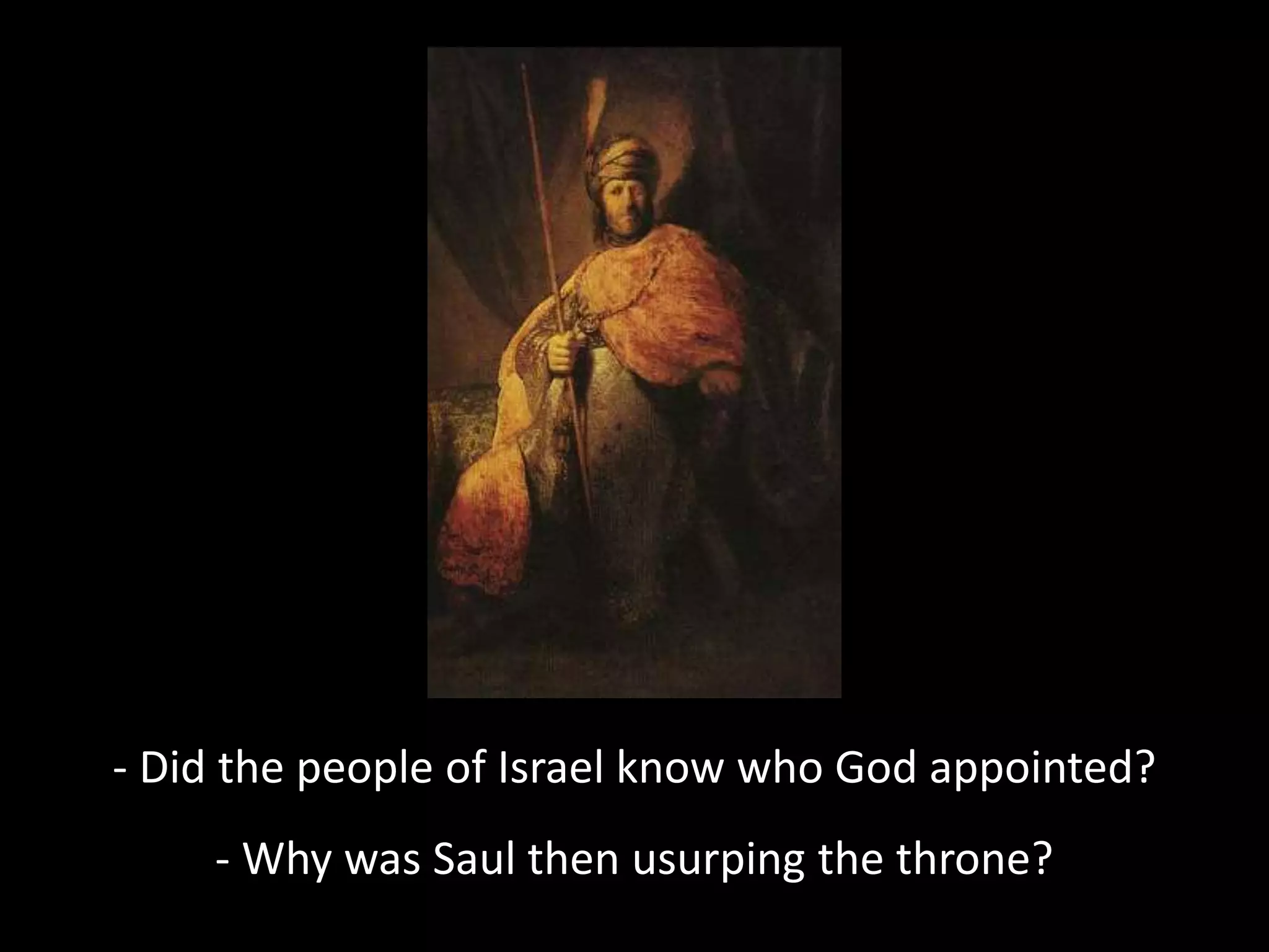 - Did the people of Israel know who God appointed?
- Why was Saul then usurping the throne?
 