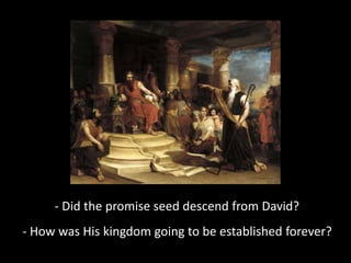 - Did the promise seed descend from David?
- How was His kingdom going to be established forever?
 