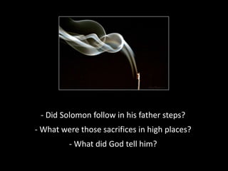 - Did Solomon follow in his father steps?
- What were those sacrifices in high places?
- What did God tell him?
 