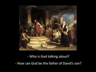 - Who is God talking about?
- How can God be the father of David’s son?
 