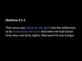 Matthew 4:1-2
Then Jesus was led up by the Spirit into the wilderness
to be tempted by the devil. And when He had fasted
forty days and forty nights, afterward He was hungry.
 