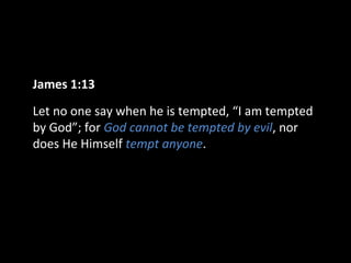 James 1:13
Let no one say when he is tempted, “I am tempted
by God”; for God cannot be tempted by evil, nor
does He Himself tempt anyone.
 