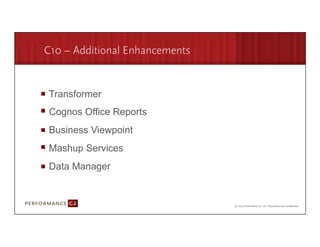 C10 – Additional Enhancements


       Transformer
       Cognos Office Reports
       Business Viewpoint
       Mashup Services
       Data Manager



9/2/09	
  
 