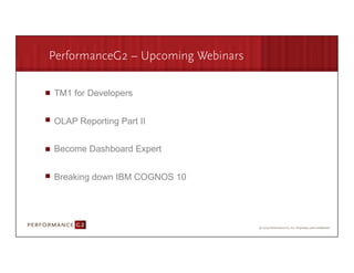 PerformanceG2 – Upcoming Webinars

       TM1 for Developers


       OLAP Reporting Part II


       Become Dashboard Expert


       Breaking down IBM COGNOS 10




9/2/09	
  
 