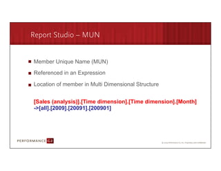 Report Studio – MUN


       Member Unique Name (MUN)

       Referenced in an Expression

       Location of member in Multi Dimensional Structure


       [Sales (analysis)].[Time dimension].[Time dimension].[Month]
       ->[all].[2009].[20091].[200901]




9/2/09	
  
 