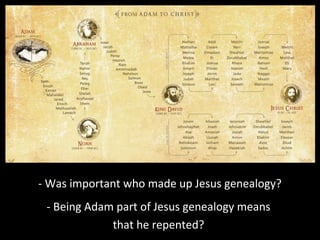 - Was important who made up Jesus genealogy?
- Being Adam part of Jesus genealogy means
that he repented?
 