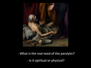 - What is the real need of the paralytic?
- Is it spiritual or physical?
 