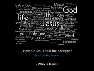 - How did Jesus heal the paralytic?
By just speaking the word
- Who is Jesus?
 