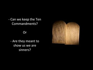 - Can we keep the Ten
Commandments?
Or
- Are they meant to
show us we are
sinners?
 