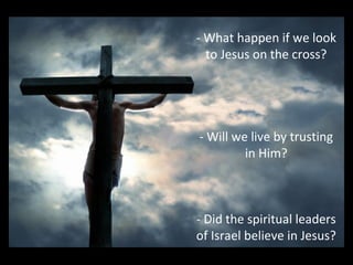 - What happen if we look
to Jesus on the cross?
- Will we live by trusting
in Him?
- Did the spiritual leaders
of Israel believe in Jesus?
 