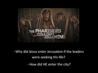 - Why did Jesus enter Jerusalem if the leaders
were seeking His life?
- How did HE enter the city?
 