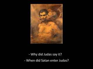 - Why did Judas say it?
- When did Satan enter Judas?
 
