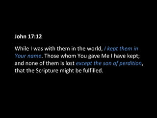 John 17:12
While I was with them in the world, I kept them in
Your name. Those whom You gave Me I have kept;
and none of them is lost except the son of perdition,
that the Scripture might be fulfilled.
 