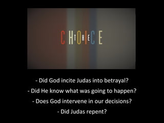 - Did God incite Judas into betrayal?
- Did He know what was going to happen?
- Does God intervene in our decisions?
- Did Judas repent?
 