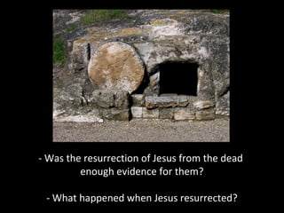 - Was the resurrection of Jesus from the dead
enough evidence for them?
- What happened when Jesus resurrected?
 