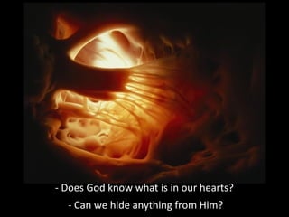 - Does God know what is in our hearts?
- Can we hide anything from Him?
 