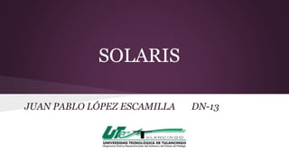 SOLARIS 
JUAN PABLO LÓPEZ ESCAMILLA DN-13 
 