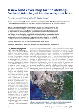 A new land cover map for the Mekong:

Southeast Asia’s largest transboundary river basin
Patrick Leinenkugel1, Natascha Oppelt2, Claudia Kuenzer1
German Aerospace Center (DLR), German Remote Sensing Data Center (DFD), 82234 Oberpfaffenhofen, Germany1
Christian-Albrechts-Universität zu Kiel, Institute for Geography, Ludewig-Meyn-Str 14, 24098 Kiel, Germany2
Abstract: The transboundary Mekong basin, including territorial parts of China, Myanmar, Laos,
Thailand, Cambodia, and Vietnam, is endowed with a rich natural resource base. The rapid socio-economic development of the region, however, substantially increases pressure on its natural resources that are increasingly subject of over-exploitation and environmental degradation.
Some of the main environmental problems facing the region are common or transboundary issues that only can be addressed by transboundary approaches based on consistent and regional
comparable information on the state of the environment at basin scale. In this context, a regional specific land cover map, the MEKONG LC2010 product, was produced for the entire Mekong Basin, utilising information from the MODIS sensor aboard the platforms Aqua and Terra.
Keywords: Mekong Basin, land use, land cover, environment, remote sensing
[Submitted as Research Note: 14 October 2013, Acceptance of the revised manuscript: 01 November 2013]

10

more than 72 million inhabitants who
are directly or indirectly dependent on
the quality and quantity of its natural
resources. These resources have historically supported rural livelihoods in the
region and underpin the rapid socioeconomic development, which has occurred in the Mekong region over the
past decades. Today, it is one of the
world’s fastest-growing regions in terms
of economy and population, though
an uneven development is apparent
between the riparian states. The rapid
socio-economic growth has, however,
also substantially increased pressure

on the basin’s natural resources. Weak
environmental governance, poor law
enforcement, and corruption further
contribute to the over-exploitation and
degradation of the environment.
With the transition from subsistence
farming to more diversified economies, the governments of the riparian
countries are eager to promote the
commercialization of agriculture and
agro-processing in order to raise incomes and create employment (Rowcroft
2008). This development is further
compounded by the growing population that stimulates the demand for

Source: Landsat TM satellite data 2009

The Mekong Basin and its
environmental challenges
The basin of the Mekong River in
Southeast Asia includes territorial
parts of six countries: namely China,
Myanmar, Laos, Thailand, Cambodia,
and Vietnam. The Mekong is, with
an estimated length of 4,350 km, the
world’s twelfth longest river and its
basin spans a total area of approximately 795,000 km². The Mekong has
its source in China’s Qinghai Tibetan plateau at an elevation of 5,200m,
then flows for approximately 1,900 km
through the steep gorges and narrow
valleys of Tibet and Yunnan Province
of China, towards the border of Laos
and Myanmar. By this stage, the river
has already lost more than 4500 m elevation. From this point on, the terrain
becomes increasingly moderate along
the river's southwards course. The river forms the boundary between Laos
and Thailand whereby intensively cultivated planes of cropland in Thailand
in contrast to less intensively managed areas in Laos are evident. Further
downstream, the river enters the alluvial lowlands of Cambodia where
the river is linked to the very sensitive
flood pulse system of the Tonle Sap
ecosystem. In Vietnam the Mekong finally divides into nine tributaries forming the Mekong Delta before emptying into the South China Sea (Kuenzer
und Renaud 2012).
The Basin is home to a population of

Figure 1: Different cultivation schemes evident between Cambodia and Vietnam. In
Cambodia (upper left corner) cropland is harvested once per year, while in Vietnam
(lower right corner) cropland is intensified up to three harvests per year.

Pacific Geographies #41 • January/February 2014

 