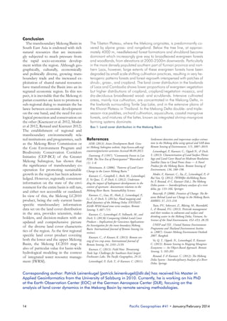 Conclusion
The transboundary Mekong Basin in
South East Asia is endowed with rich
natural resources that are increasingly subjected to much pressure from
the rapid socio-economic development within the region. Although geographically, culturally, economically
and politically diverse, growing transboundary trade and the increased exploitation of shared natural resources
have transformed the Basin into an integrated economic region. In this respect, it is inevitable that the Mekong riparian countries are keen to promote a
sub-regional dialog to maintain the balance between economic development
on the one hand, and the need for ecological protection and conservation on
the other (Kuenezer et al. 2012, Moder
et al 2012, Renaud and Kuenzer 2012).
The establishment of regional and
transboundary environmentally related institutions and programmes, such
as the Mekong River Commission or
the Core Environment Program and
Biodiversity Conservation Corridors
Initiative (CEP-BCI) of the Greater
Mekong Subregion, has shown that
the significance of transboundary cooperation for promoting sustainable
growth in the region has been acknowledged. However, regionally consistent
information on the state of the environment for the entire basin is still rare,
and either not accessible or outdated.
In view of this, the Mekong LC2010
product, being the only current basinspecific transboundary information
data set on the land cover distribution
in the area, provides scientists, stakeholders, and decision-makers with an
updated and comprehensive picture
of the diverse land cover characteristics of the region. As the first regional
specific land cover product covering
both the lower and the upper Mekong
Basin, the Mekong LC2010 map is
also of particular value for basin-wide
hydrological modeling in the context
of integrated water resource management (IWRM).

The Tibetan Plateau, where the Mekong originates, is predominantly covered by alpine grass- and rangeland. Below the tree line, at approximately 4000 m, needleleaved forest formations and shrubland become
dominant which increasingly give way to broadleaved evergreen forests
and woodlands, from elevations at 2000-2500m downwards. Particularly
in the more densely populated southern part of Yunnan province and northern Laos, however, large extents of these evergreen forests have been
degraded by small scale shifting cultivation practices, resulting in very heterogenic patterns forests and forest regrowth interspersed with patches of
shrub-, grass-, and cropland. The land cover distribution in the lowlands
of Laos and Cambodia shows lower proportions of evergreen vegetation
but higher distributions of cropland, cropland/vegetation mosaics, and
dry-deciduous broadleaved wood- and scrublands. Intensive cultivated
areas, mainly rice cultivation, are concentrated in the Mekong Delta, in
the lowlands surrounding Tonle Sap Lake, and in the extensive plains of
the Khorat Plateau in Thailand. In the Mekong Delta double- and tripleseason rice paddies, orchard cultivation, aquaculture, coastal mangrove
forests, and mixtures of the latter, known as integrated shrimp-mangrove
farming systems dominate.
Box 1: Land cover distribution in the Mekong Basin

References
ADB. (2013). Asian Development Bank. Greater Mekong Subregion website. http://www.adb.org/
countries/gms/sector-activities Accessed 06.09.2013
Daoroung, P. (1997). “Community Forests in Lao
PDR: The New Era of Participation?” Watershed 3
(1): 1–8.
Heinimann, A. (2006). “Patterns of Land Cover
Change in the Lower Mekong Basin.”
Kuenzer, C., Campbell, I., Roch, M., Leinenkugel,
P., Vo Quoc, T., & Dech, S. (2012). Understanding the impact of hydropower developments in the
context of upstream– downstream relations in the
Mekong River Basin. Sustainability Science.
Kuenzer, C., Guo, H., Huth, J., Leinenkugel, P.,
Li, X., & Dech, S. (2013a). Flood mapping and
flood dynamics of the Mekong Delta: ENVISAT–
ASAR–WSM based time series analyses. Remote
Sensing, 5, 687–715.
Kuenzer, C., Leinenkugel, P., Vollmuth, M., and
Dech, S. (2013b) Comparing Global Land Cover
Products – Implications for Geoscience Applications:
An Investigation for the trans-boundary Mekong
Basin. International Journal of Remote Sensing (in
review).
Kuenzer, C., & Knauer, K. (2013). Remote sensing of rice crop areas. International Journal of
Remote Sensing, 34, 2101–2139.
Kuenzer, C. (2013). Field Note: Threatening
Tonle Sap: Challenges for Southeast-Asia’s largest
Freshwater Lake, The Pacific Geographies, 29-31.
Leinenkugel, P., Esch, T., & Kuenzer, C. (2011).

Settlement detection and impervious surface estimation in the Mekong delta using optical and SAR data.
Remote Sensing of Environment, 115, 3007–3019.
Leinenkugel, P., Kuenzer, C., Oppelt N., & Dech,
S. (2013). Characterisation of Land Surface Phenology and Land Cover Based on Moderate Resolution
Satellite Data in Cloud Prone Areas — A Novel
Product for the Mekong Basin. Remote Sensing of
Environment, 136, 180–198.
Moder, F., Kuenzer, C., Xu, Z., Leinenkugel, P., &
Bui Van, Q. (2012). IWRMfor theMekong Basin.
In: F. Renaud, & C. Kuenzer (Eds.), The Mekong
Delta system — Interdisciplinary analyses of a river
delta, pp. 133–166, Springer.
Rowcroft, P. (2008). Frontiers of Change: The Reasons Behind Land-use Change in the Mekong Basin.
AMBIO, 37, 213–218.
Toan, P.V., Sebesvari, Z., Bläsing, M., Rosendahl,
I., & Renaud, F.G. (2013). Pesticide management
and their residues in sediments and surface and
drinking water in the Mekong Delta, Vietnam. In:
Science of the Total Environment, 452–453, 28-39.
UNEP and TEI , United Nations Environment
Programme and Thailand Environment Institute. (2007). Greater Mekong Environment Outlook
2007. Bangkok.
Vo, Q. T., Oppelt, N., Leinenkugel, P., Kuenzer
C. (2013). Remote Sensing in Mapping Mangrove
Ecosystems — An Object-Based Approach. Remote
Sensing, 5, 183-201.
Renaud, F. & Kuenzer, C. (2012): The Mekong
Delta System - Interdisciplinary Analyses of a River
Delta. Springe.

Corresponding author: Patrick Leinenkugel [patrick.leinenkugel@dlr.de] has received his Master in
Applied Geoinformatics from the University of Salzburg in 2010. Currently, he is working on his PhD
at the Earth Observation Center (EOC) at the German Aerospace Center (DLR), focusing on the
analysis of land cover dynamics in the Mekong Basin by remote sensing methodologies.

14

Pacific Geographies #41 • January/February 2014

 