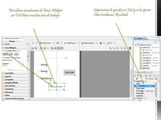 Por ultimo arrastramos de Form Widgets
un TextView a nuestra área de trabajo.
Suprimimos lo que dice en Text y en la opcion
Hint escribimos: Resultado
 