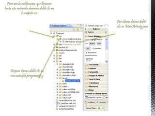 Para ver la codificación que llevamos
hasta este momento daremos doble clic en
la carpeta src
Después damos doble clic en
com.example.programa5 y
Por último damos doble
clic en MainActivity.java
 