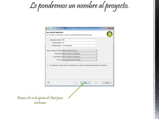Le pondremos un nombre al proyecto.
Damos clic en la opción de Next para
continuar
 