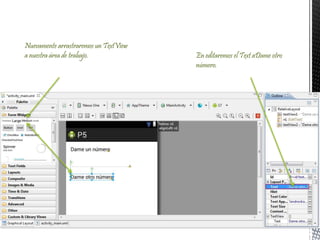 En editaremos el Text aDame otro
número.
Nuevamente arrastraremos un TextView
a nuestra área de trabajo.
 