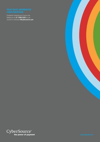 www.cybersource.fr
Pour toute information
complémentaire
Contactez CyberSource France par
téléphone au 01 7098 3220 ou par
courriel à l’adresse fr@cybersource.com
 