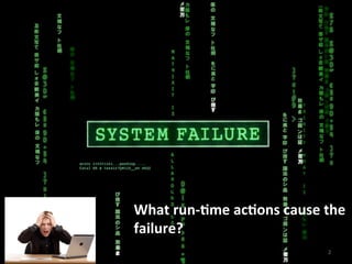 2	
  
What	
  run-­‐4me	
  ac4ons	
  cause	
  the	
  
failure?	
  
 