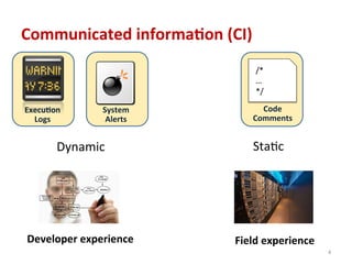 Communicated	
  informa4on	
  (CI)	
  
Execu4on	
  	
  
Logs	
  
System	
  
Alerts	
  
Code	
  
Comments	
  
/*	
  
…	
  
*/	
  
Sta*c	
  
Dynamic	
  
4	
  
Field	
  experience	
  
Developer	
  experience	
  
 