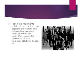  Todo novo movimento
artístico é uma ruptura com
os padrões utilizados pelo
anterior, isto vale para
todas as formas de
expressões, sejam elas
através da pintura,
literatura, escultura, poesia,
etc.
 