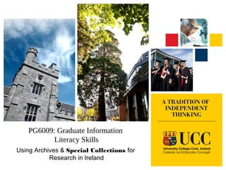PG6009: Graduate Information
Literacy Skills
Using Archives & Special Collections for
Research in Ireland
 