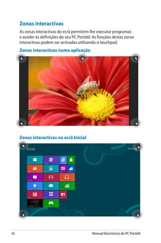 36 Manual Electrónico do PC Portátil
Zonas interactivas
As zonas interactivas do ecrã permitem-lhe executar programas
e aceder às definições do seu PC Portátil. As funções destas zonas
interactivas podem ser activadas utilizando o touchpad.
Zonas interactivas numa aplicação
Zonas interactivas no ecrã Inicial
 