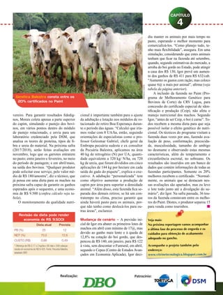 vereiro. Para garantir resultados fidedig-
nos, Morais coleta apenas a parte superior
do capim, simulando o pastejo dos bovi-
nos, em vários pontos dentro do módulo
de pastejo rotacionado, e envia para um
laboratório credenciado pela DSM, que
analisa os teores de proteína, tipos de fi-
bra e ureia do material. Na próxima safra
(2017/2018), serão feitas avaliações em
novembro, logo que os garrotes entrarem
no pasto; entre janeiro e fevereiro, no meio
do período de pastagem; e em abril/maio,
na saída dos bovinos. “Qualquer produtor
pode solicitar esse serviço, pelo valor mé-
dio de R$ 180/amostra”, diz o técnico, que
já pensa em uma dieta para os machos na
próxima safra capaz de garantir os ganhos
esperados após o sequestro, e uma econo-
mia de R$ 9.500 (confira cálculo veja ta-
bela).
O monitoramento da qualidade nutri-
cional é importante também para o ajuste
da adubação e lotação nos módulos de ro-
tacionado do retiro Boa Esperança duran-
te o período das águas. “Calculei que iría­
mos rodar com 8 UA/ha, então, seguindo
orientações de especialistas como o pro-
fessor Geleomar Gabriel, chefe geral da
embrapa pecuária sudeste e ex consultor
da Pecuária Balestra, aplicamos na área
40 kg de nitrogênio (N) por UA, quanti-
dade equivalente a 320 kg/ N/ha, ou 720
kg de ureia, que foram divididos em cinco
aplicações de 144 kg por hectare em cada
saída do gado do piquete”, explica o exe-
cutivo. A adubação “personalizada” tem
como objetivo aumentar a produção de
capim por área para suportar a densidade
animal. “Além disso, esta fazenda fica se-
parada dos demais retiros; se há um con-
tratempo no clima, preciso garantir que
ainda haverá pasto para os animais, por-
que não tenho como deslocá-los para ou-
tras áreas”, esclarece.
Mudança de cenário – A previsão ini-
cial de Igor era abater os primeiros lotes de
machos em abril com mínimo de 17@, mas
devido ao ganho mais lento e à queda de
12,8% na cotação do boi gordo, que des-
pencou de R$ 140, em janeiro, para R$ 122
à vista, sem descontar o Funrural, em abril,
segundo o Cepea (Centro de Estudos Avan-
çados em Economia Aplicada), Igor deci-
diu manter os animais por mais tempo no
pasto, esperando o melhor momento para
comercializá-los. “Como planejo tudo, te-
nho mais flexibilidade”, assegura. Em uma
simulação, considerando que estes animais
tenham que ficar na fazenda até setembro,
quando, segundo estimativas do mercado, a
arroba do boi gordo no Estado, pode atingir
a casa dos R$ 130, Igor prevê um aumen-
to dos ganhos de R$ 411 para R$ 632/cab.
“Aumento os gastos com ração, mas coloco
quase 6@ a mais por animal”, afirma (veja
tabela da página anterior).
A inclusão da fazenda no Paint (Pro-
grama de Melhoramento Genético para
Bovinos de Corte) da CRV Lagoa, para
concessão do certificado especial de iden-
tificação e produção (Ceip), não afeta o
manejo nutricional dos machos. Segundo
Igor, “antes de ser Ceip, o boi é carne”. To-
dos recebem a mesma dieta para que seja
possível isolar o efeito genético do nutri-
cional. Os técnicos do programa visitam a
fazenda duas vezes por ano, fazendo ava-
liação de peso, conformação, precocida-
de, musculosidade, tamanho do umbigo
no desmame e observando estas mesmas
características, além do temperamento e
circunferência escrotal, no sobreano. Os
resultados são inseridos em um banco de
dados que contém informações de todas as
fazendas participantes. Somente os 20%
melhores recebem o certificado. “Normal-
mente, os animais que se destacam nes-
sas avaliações são apartados, mas eu levo
o lote todo junto até a divulgação do su-
mário”, diz Igor. Na safra passada, 36 tou-
ros da fazenda constavam entre os melho-
res do Paint. Destes, o produtor separou 15
para venda como tourinhos.	 n
4
abril 2017 DBO 91
Veja mais:
Na próxima reportagem vamos acompanhar
a última fase do processo de engorda e os
cuidados para obtenção de acabamento
adequado no gancho.
Acompanhe o projeto também pelo
endereço:
www.vitrinetecnologica.blogspot.com.br
Genética Balestra consta entre os
20% certificados no Paint
Revisão da dieta pode render
economia de R$ 9.5001
Dieta atual Prevista
PB (%) 25 12
NDT (%) 70,5 72,6
CUSTO (R$) 0,66 0,49
* Diferença de R$ 0,17 x 2 kg/dia x 90 dias x 308 cabeças
resulta em economia de R$ 9.425. Fonte: Pecuária Balestra,
adaptado DBO
Mônicacosta
 