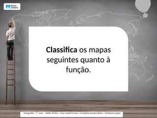 Classifica os mapas
seguintes quanto à
função.
Geografia 7.⁰ ano – Hélio Pinho Ana Isabel Costa Anabela Santos Boto António Lopes
ꞏ ꞏ ꞏ
 
