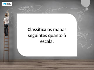 Classifica os mapas
seguintes quanto à
escala.
 