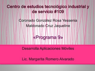 Coronado González Rosa Yessenia
Maldonado Cruz Jaqueline
«Programa 9»
Desarrolla Aplicaciones Móviles
Lic. Margarita Romero Alvarado
 