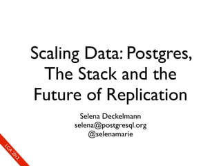 Scaling Data: Postgres,
                        The Stack and the
                      Future of Replication
                              Selena Deckelmann
                            selena@postgresql.org
                                @selenamarie
So
  mL
   SeC
    CA
      CL
       Ao
         E0
         2 f1
         ne
             1r2
              0e
               xn
                e c
 