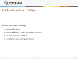 SQL
Internals
Conﬁguration
Améliorations du verrouillage
Améliorations du verrouillage
Lors des lectures
Diminuer l’impact de l’acquisition d’un verrou
Plus de “spinlock” exclusif
Améliore la concurrence en lecture
S. Lardière PG95 – mars 2016 23 / 35
 