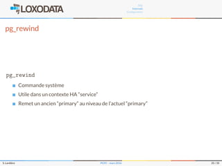 SQL
Internals
Conﬁguration
pg_rewind
pg_rewind
Commande système
Utile dans un contexte HA “service”
Remet un ancien “primary” au niveau de l’actuel “primary”
S. Lardière PG95 – mars 2016 25 / 35
 