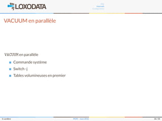 SQL
Internals
Conﬁguration
VACUUM en parallèle
VACUUM en parallèle
Commande système
Switch -j
Tables volumineuses en premier
S. Lardière PG95 – mars 2016 26 / 35
 