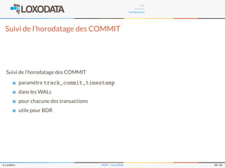 SQL
Internals
Conﬁguration
Suivi de l’horodatage des COMMIT
Suivi de l’horodatage des COMMIT
paramètre track_commit_timestamp
dans les WALs
pour chacune des transactions
utile pour BDR
S. Lardière PG95 – mars 2016 28 / 35
 