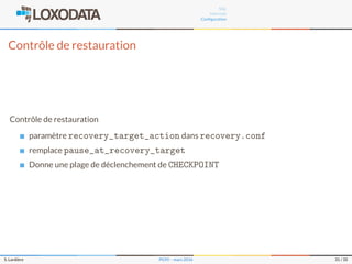 SQL
Internals
Conﬁguration
Contrôle de restauration
Contrôle de restauration
paramètre recovery_target_action dans recovery.conf
remplace pause_at_recovery_target
Donne une plage de déclenchement de CHECKPOINT
S. Lardière PG95 – mars 2016 31 / 35
 