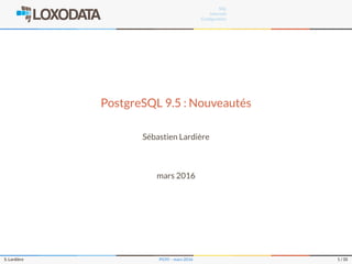 SQL
Internals
Conﬁguration
PostgreSQL 9.5 : Nouveautés
Sébastien Lardière
mars 2016
S. Lardière PG95 – mars 2016 1 / 35
 