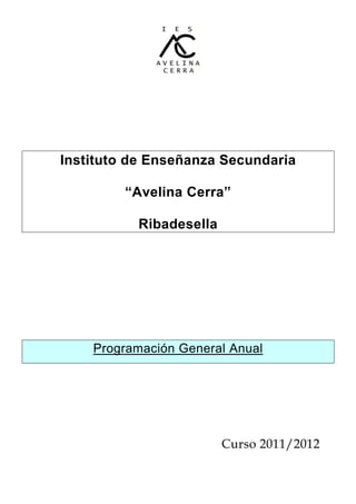Instituto de Enseñanza Secundaria

         “Avelina Cerra”

          Ribadesella




    Programación General Anual




                        Curso 2011/2012
 