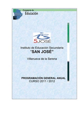 Instituto de Educación Secundaria
       “SAN JOSÉ”
     Villanueva de la Serena




PROGRAMACIÓN GENERAL ANUAL
      CURSO 2011 / 2012
 