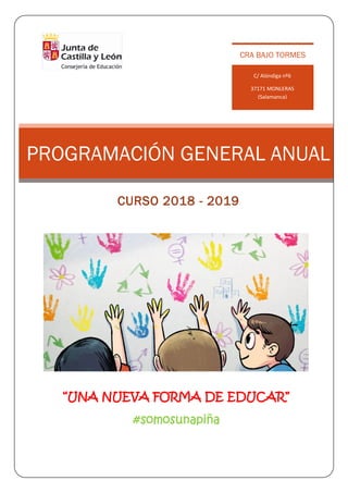 PROGRAMACIÓN GENERAL ANUAL
CURSO 2018 - 2019
“UNA NUEVA FORMA DE EDUCAR”
#somosunapiña
C/ Alóndiga nº6
37171 MONLERAS
(Salamanca)
CRA BAJO TORMES
 